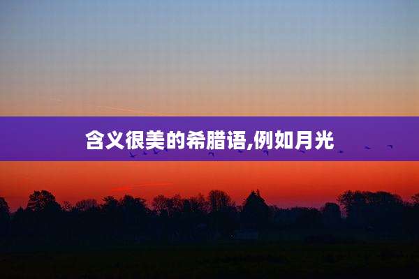 含义很美的希腊语,例如月光