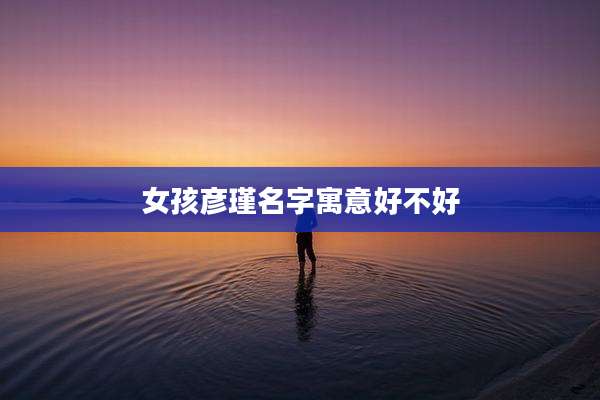 女孩彦瑾名字寓意好不好