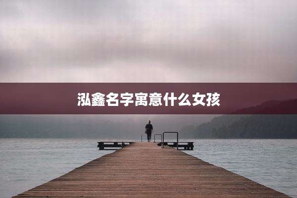 泓鑫名字寓意什么女孩