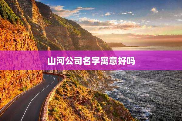 山河公司名字寓意好吗