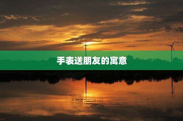 手表送朋友的寓意