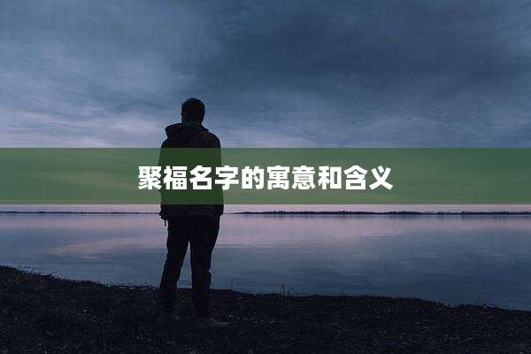 聚福名字的寓意和含义