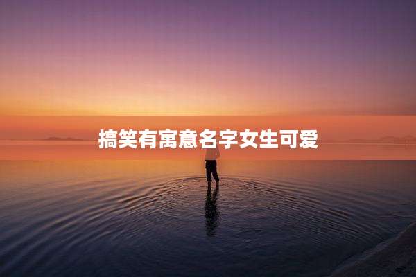 搞笑有寓意名字女生可爱