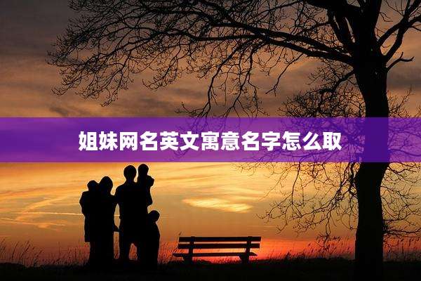 姐妹网名英文寓意名字怎么取