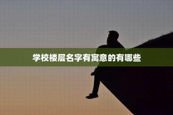 学校楼层名字有寓意的有哪些