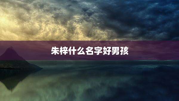 朱梓什么名字好男孩