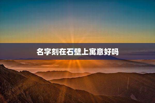 名字刻在石壁上寓意好吗