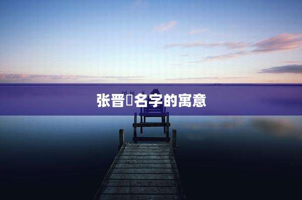 张晋祎名字的寓意