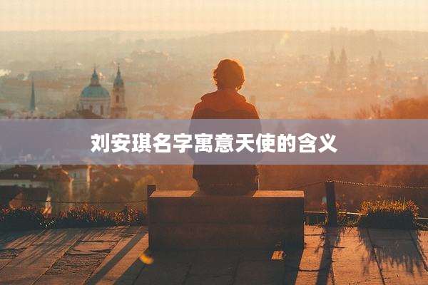 刘安琪名字寓意天使的含义