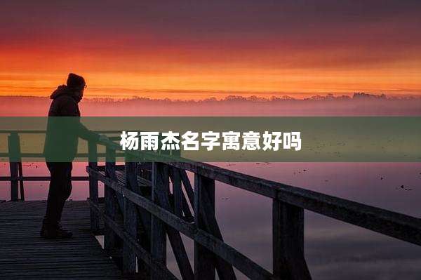 杨雨杰名字寓意好吗