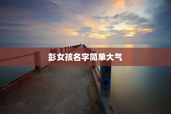 彭女孩名字简单大气