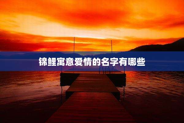 锦鲤寓意爱情的名字有哪些
