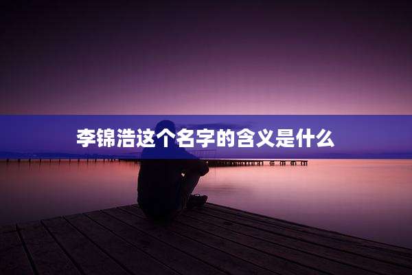 李锦浩这个名字的含义是什么