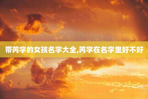 带芮字的女孩名字大全,芮字在名字里好不好