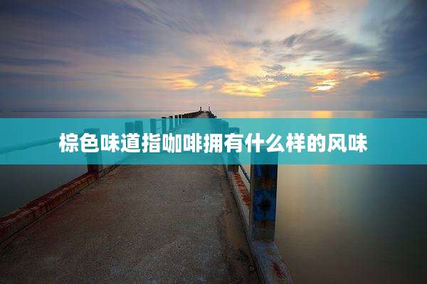 棕色味道指咖啡拥有什么样的风味