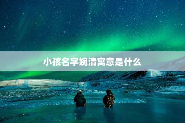 小孩名字婉清寓意是什么