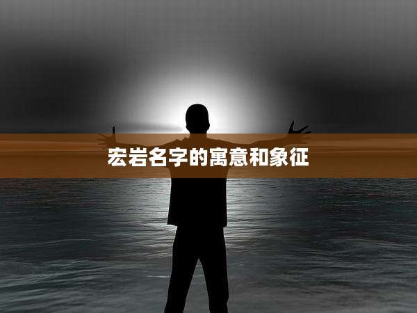 宏岩名字的寓意和象征