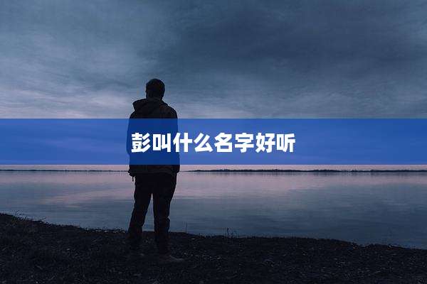 彭叫什么名字好听
