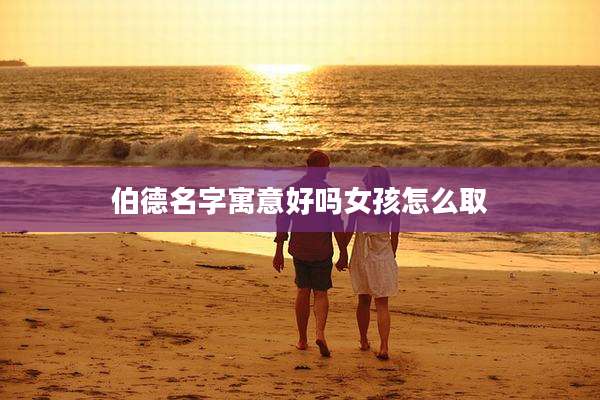 伯德名字寓意好吗女孩怎么取