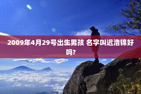 2009年4月29号出生男孩 名字叫迟浩锦好吗?