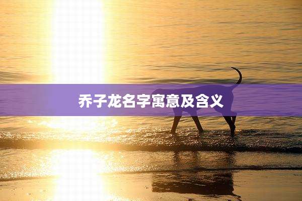 乔子龙名字寓意及含义