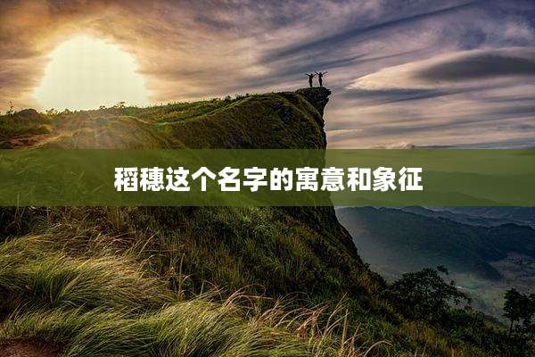 稻穗这个名字的寓意和象征
