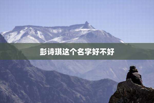 彭诗琪这个名字好不好