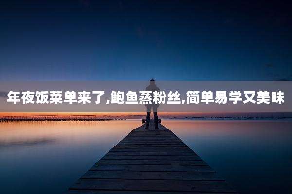 年夜饭菜单来了,鲍鱼蒸粉丝,简单易学又美味