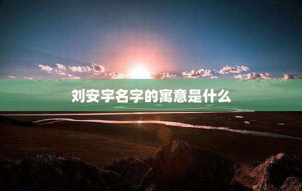 刘安宇名字的寓意是什么