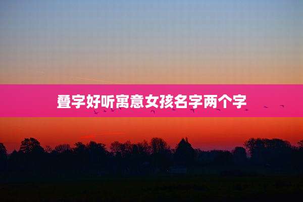 叠字好听寓意女孩名字两个字