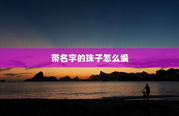 带名字的珠子怎么编