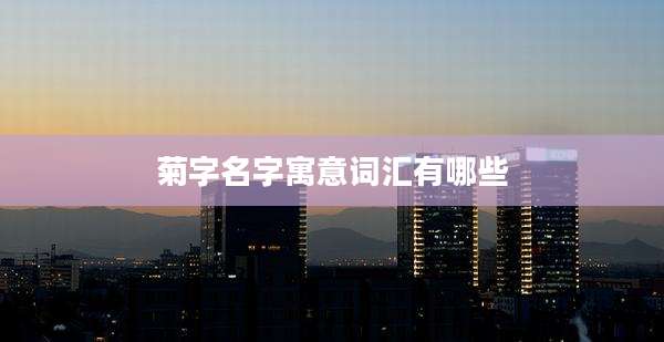 菊字名字寓意词汇有哪些