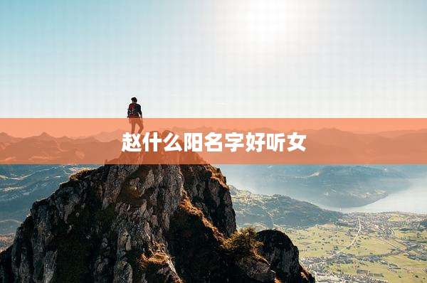 赵什么阳名字好听女