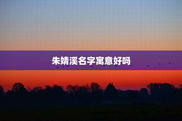 朱婧溪名字寓意好吗
