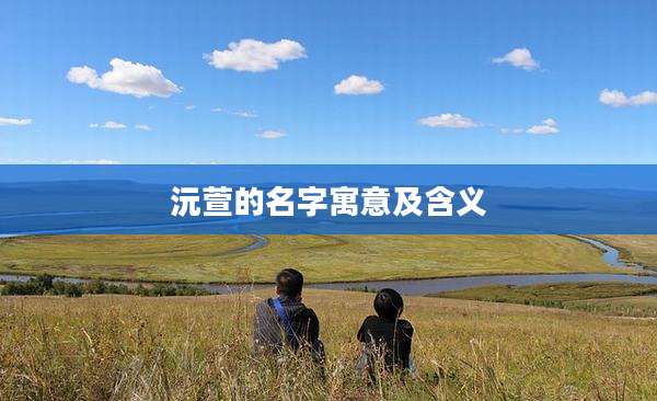 沅萱的名字寓意及含义