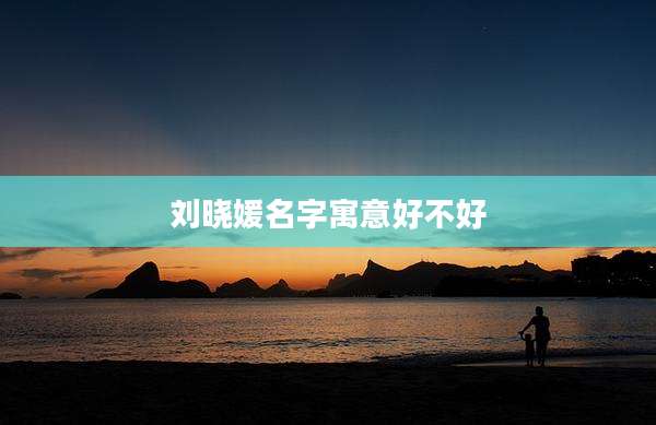 刘晓媛名字寓意好不好