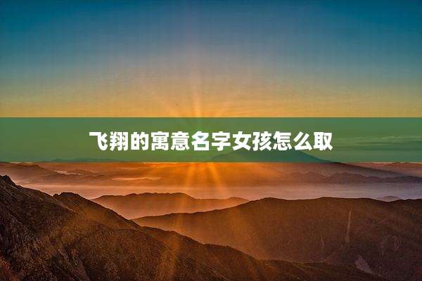 飞翔的寓意名字女孩怎么取