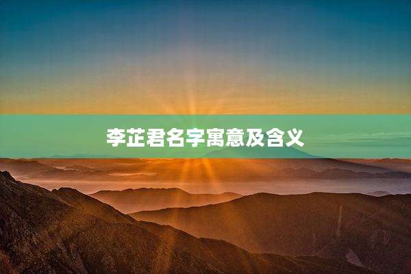 李芷君名字寓意及含义