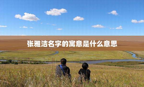 张雅洁名字的寓意是什么意思