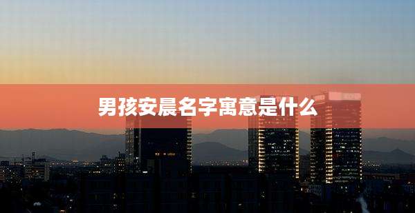 男孩安晨名字寓意是什么