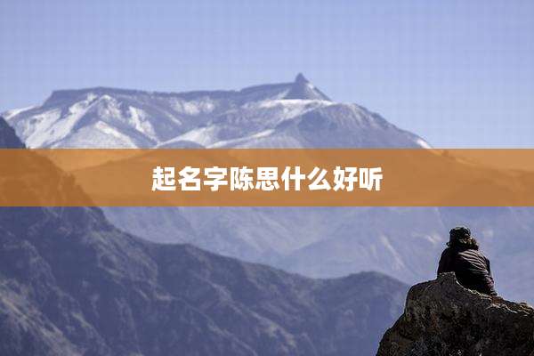 起名字陈思什么好听