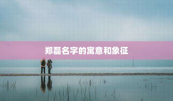 郑磊名字的寓意和象征