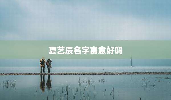 夏艺辰名字寓意好吗