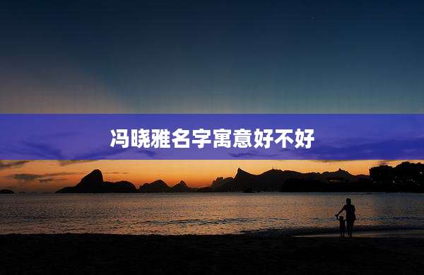 冯晓雅名字寓意好不好