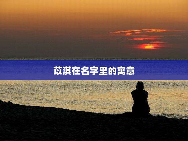 苡淇在名字里的寓意