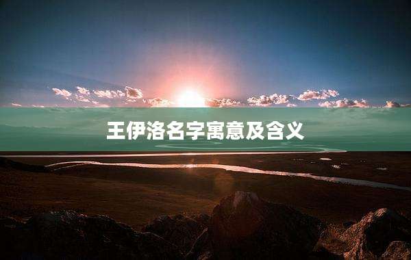 王伊洛名字寓意及含义