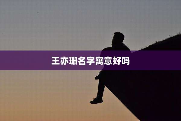 王亦珊名字寓意好吗