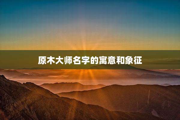 原木大师名字的寓意和象征