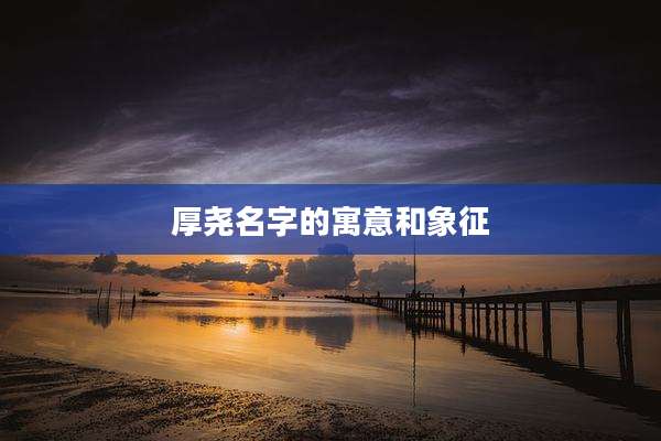 厚尧名字的寓意和象征