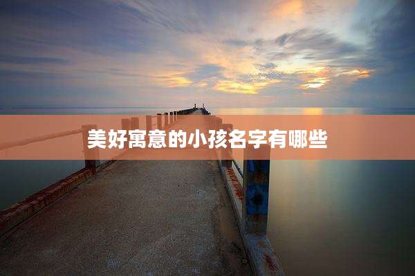 美好寓意的小孩名字有哪些